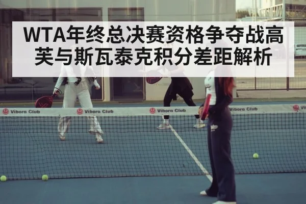 WTA年终总决赛资格争夺战高芙与斯瓦泰克积分差距解析