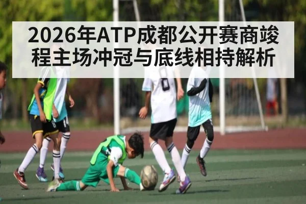 2026年ATP成都公开赛商竣程主场冲冠与底线相持解析