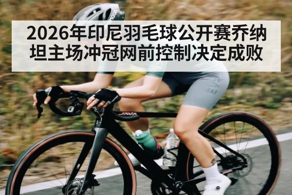 2026年印尼羽毛球公开赛乔纳坦主场冲冠网前控制决定成败