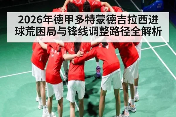 2026年德甲多特蒙德吉拉西进球荒困局与锋线调整路径全解析