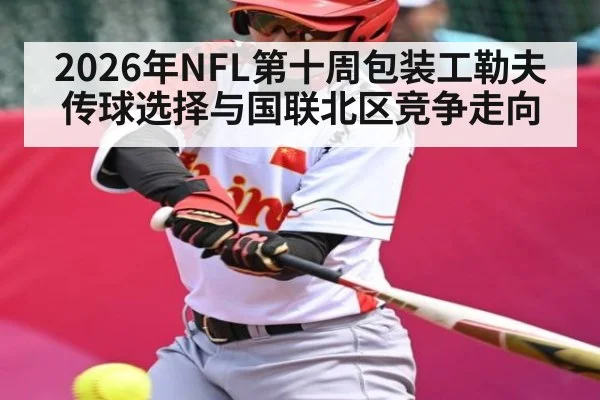 2026年NFL第十周包装工勒夫传球选择与国联北区竞争走向